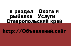  в раздел : Охота и рыбалка » Услуги . Ставропольский край